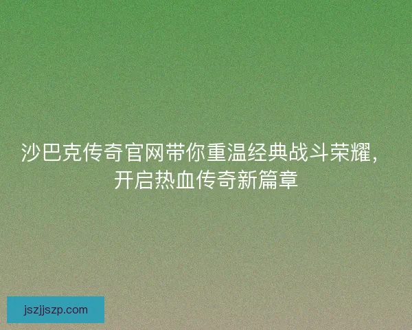 沙巴克传奇官网带你重温经典战斗荣耀，开启热血传奇新篇章