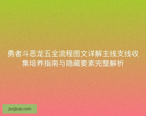 勇者斗恶龙五全流程图文详解主线支线收集培养指南与隐藏要素完整解析