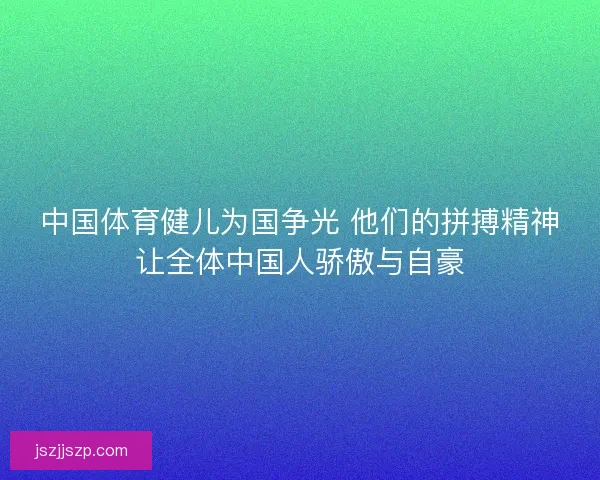 中国体育健儿为国争光 他们的拼搏精神让全体中国人骄傲与自豪