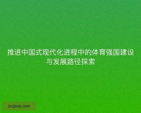 推进中国式现代化进程中的体育强国建设与发展路径探索
