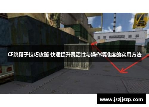 CF跳箱子技巧攻略 快速提升灵活性与操作精准度的实用方法