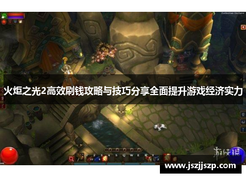 火炬之光2高效刷钱攻略与技巧分享全面提升游戏经济实力