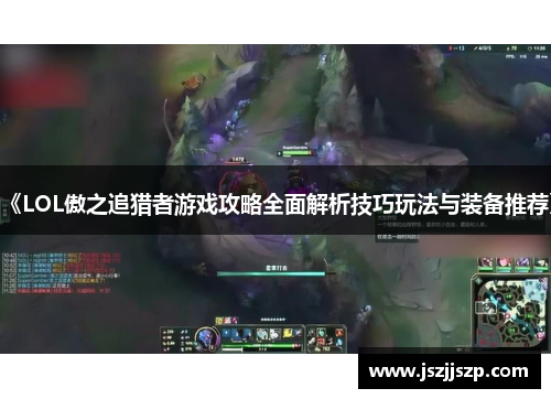 《LOL傲之追猎者游戏攻略全面解析技巧玩法与装备推荐》