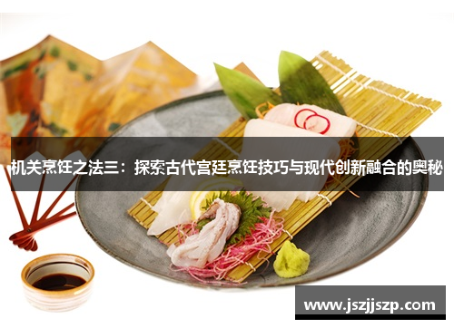 机关烹饪之法三：探索古代宫廷烹饪技巧与现代创新融合的奥秘