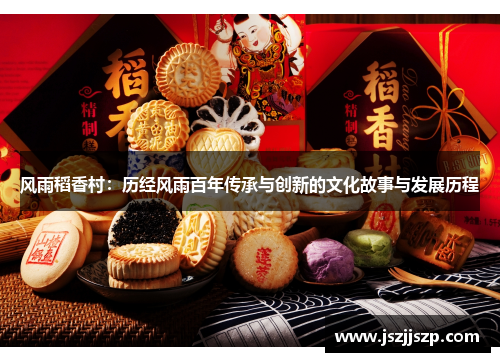 风雨稻香村：历经风雨百年传承与创新的文化故事与发展历程