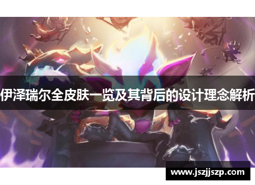 伊泽瑞尔全皮肤一览及其背后的设计理念解析